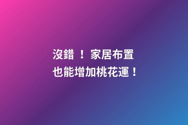 沒錯！家居布置也能增加桃花運！